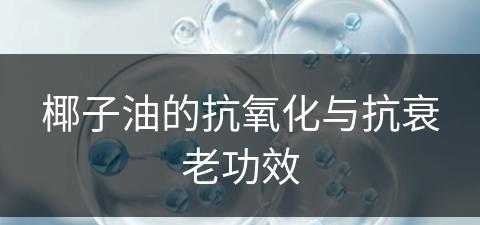 椰子油的抗氧化与抗衰老功效